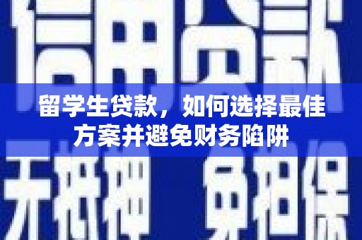 洪湖留学生贷款，如何选择最佳方案并避免财务陷阱