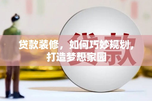 洪湖贷款装修，如何巧妙规划，打造梦想家园