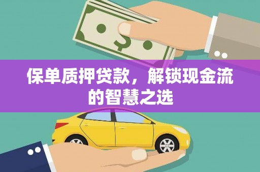 洪湖保单质押贷款，解锁现金流的智慧之选