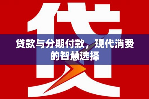 洪湖贷款与分期付款，现代消费的智慧选择