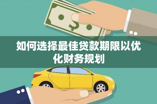 洪湖如何选择最佳贷款期限以优化财务规划