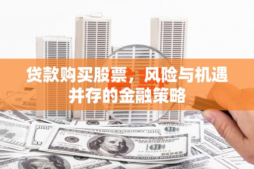洪湖贷款购买股票，风险与机遇并存的金融策略