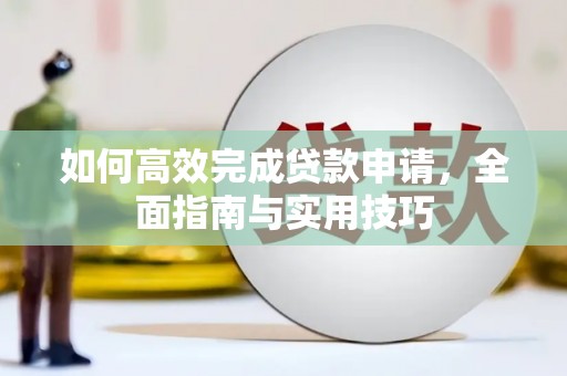 洪湖如何高效完成贷款申请，全面指南与实用技巧